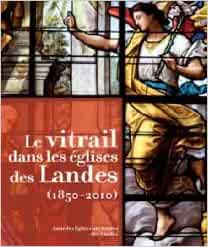 LE VITRAIL DANS LES EGLISES DES LANDES (1850-2010)